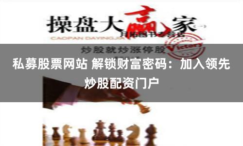 私募股票网站 解锁财富密码：加入领先炒股配资门户