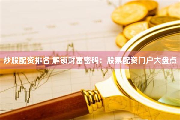 炒股配资排名 解锁财富密码：股票配资门户大盘点