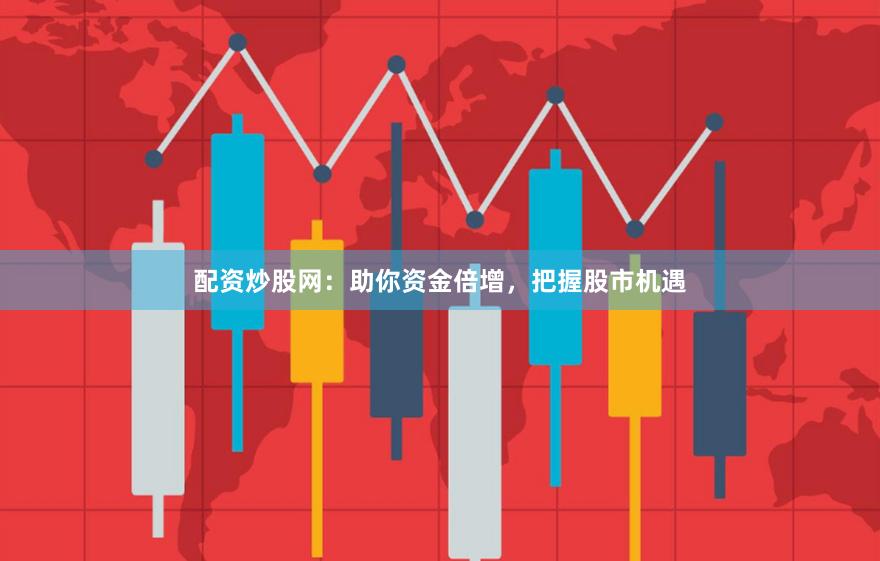 配资炒股网：助你资金倍增，把握股市机遇