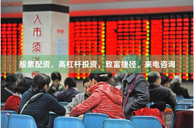 股票配资，高杠杆投资，致富捷径，来电咨询