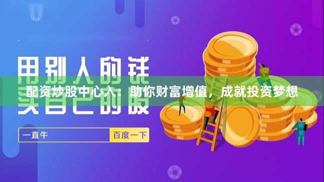 配资炒股中心入：助你财富增值，成就投资梦想