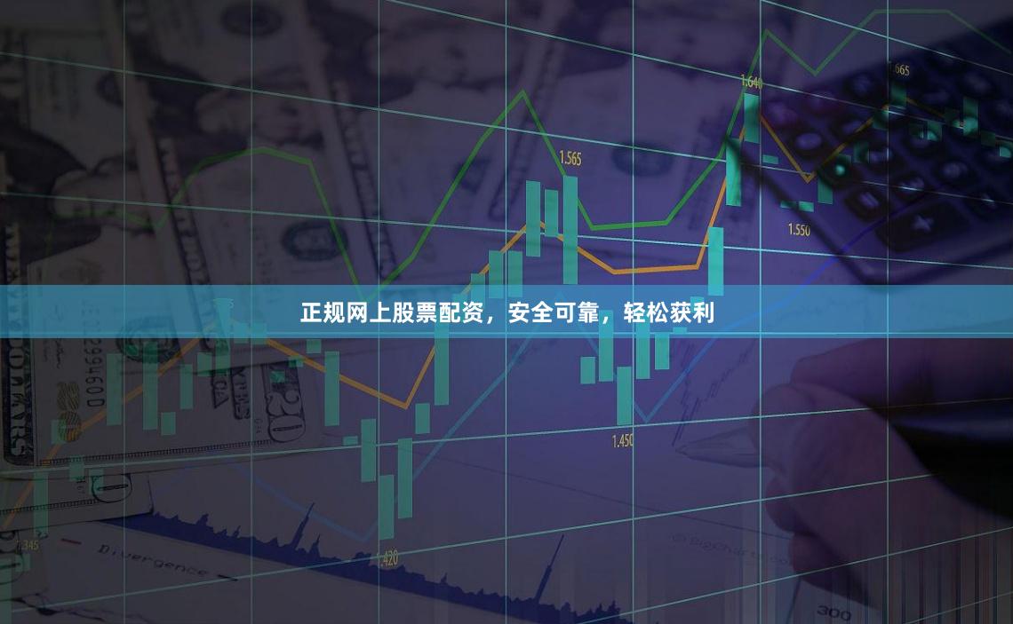 正规网上股票配资，安全可靠，轻松获利