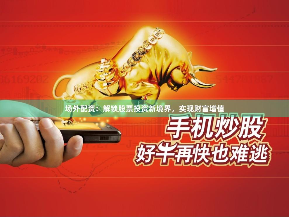场外配资：解锁股票投资新境界，实现财富增值