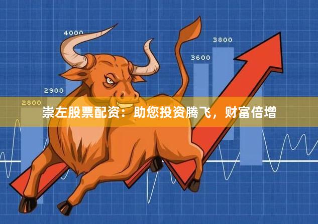 崇左股票配资：助您投资腾飞，财富倍增