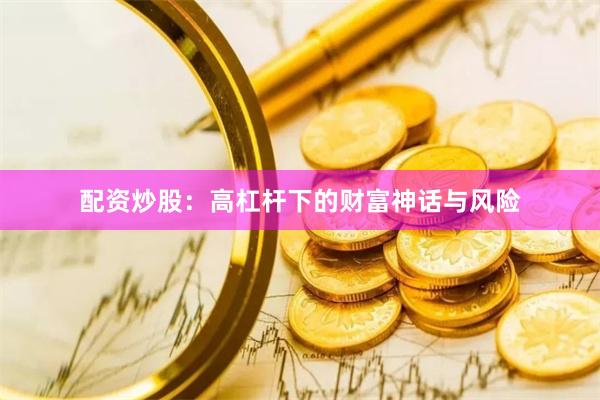 配资炒股：高杠杆下的财富神话与风险