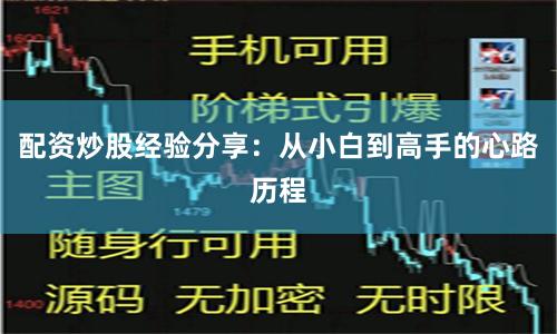 配资炒股经验分享：从小白到高手的心路历程