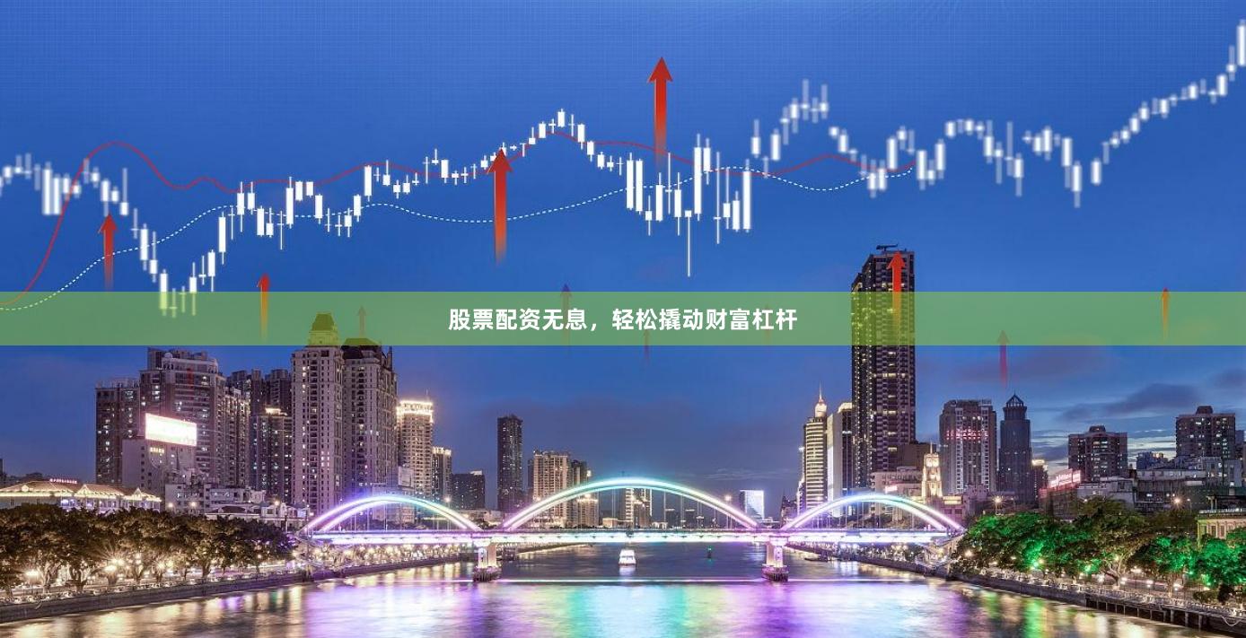 股票配资无息，轻松撬动财富杠杆