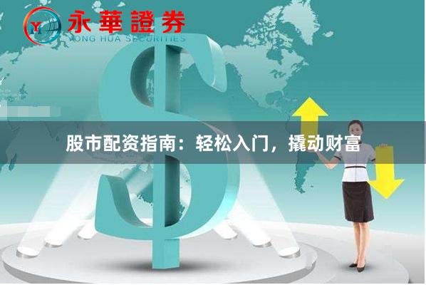 股市配资指南:轻松入门,撬动财富