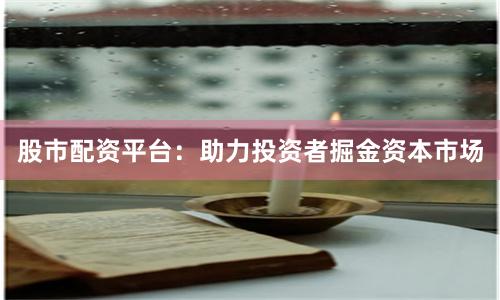 股市配资平台:助力投资者掘金资本市场