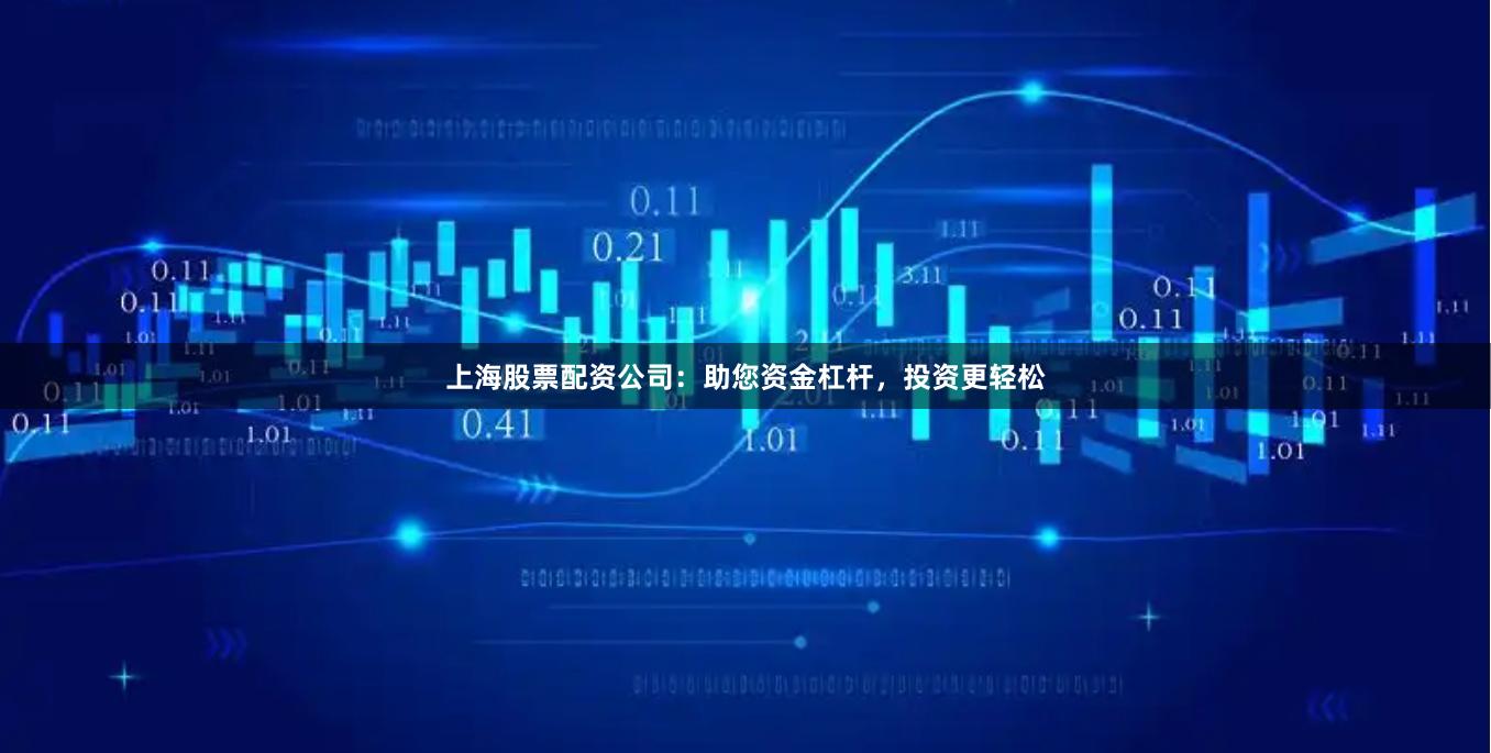 上海股票配资公司：助您资金杠杆，投资更轻松