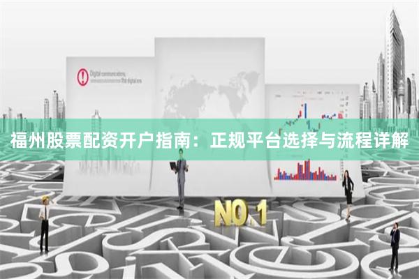 福州股票配资开户指南:正规平台选择与流程详解