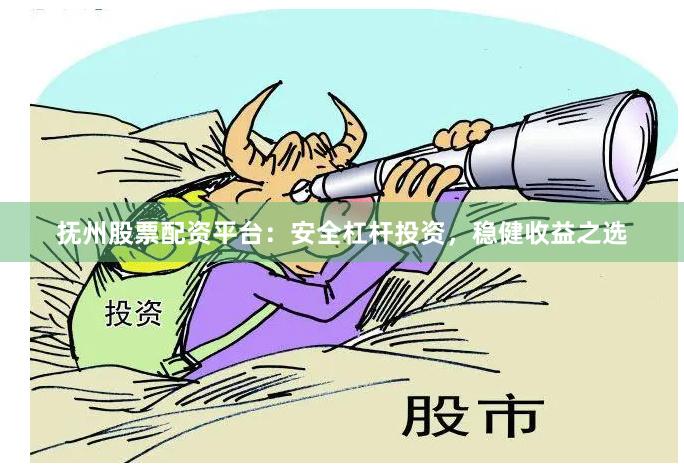 抚州股票配资平台：安全杠杆投资，稳健收益之选