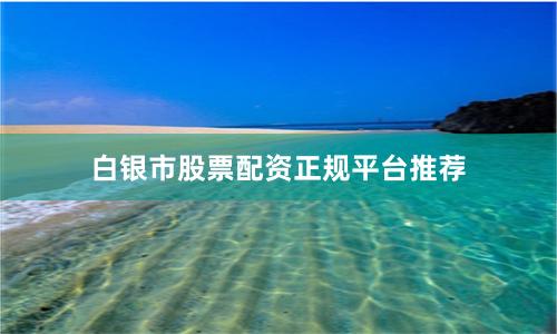 白银市股票配资正规平台推荐