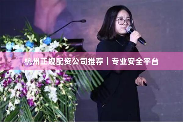 杭州正规配资公司推荐｜专业安全平台