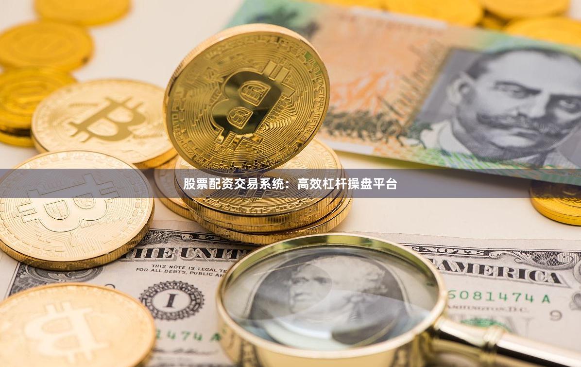 股票配资交易系统：高效杠杆操盘平台