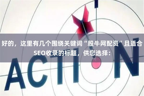 好的，这里有几个围绕关键词“股牛网配资”且适合SEO收录的标题，供您选择：