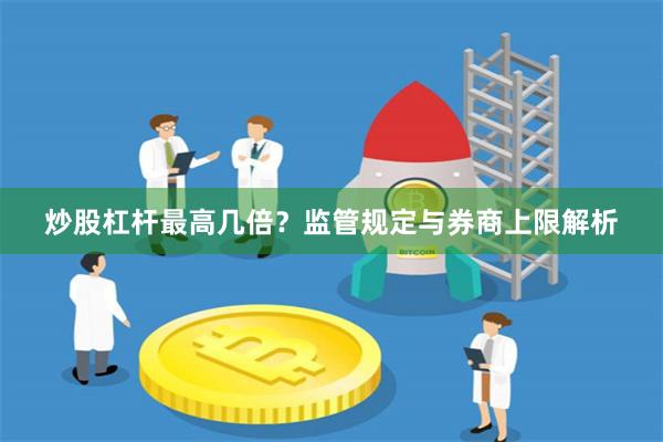 炒股杠杆最高几倍？监管规定与券商上限解析