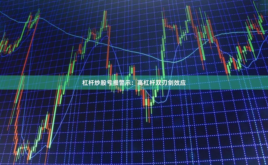杠杆炒股亏损警示:高杠杆双刃剑效应