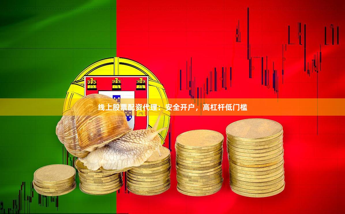 线上股票配资代理:安全开户,高杠杆低门槛