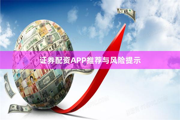 证券配资APP推荐与风险提示