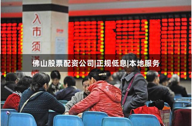 佛山股票配资公司|正规低息|本地服务