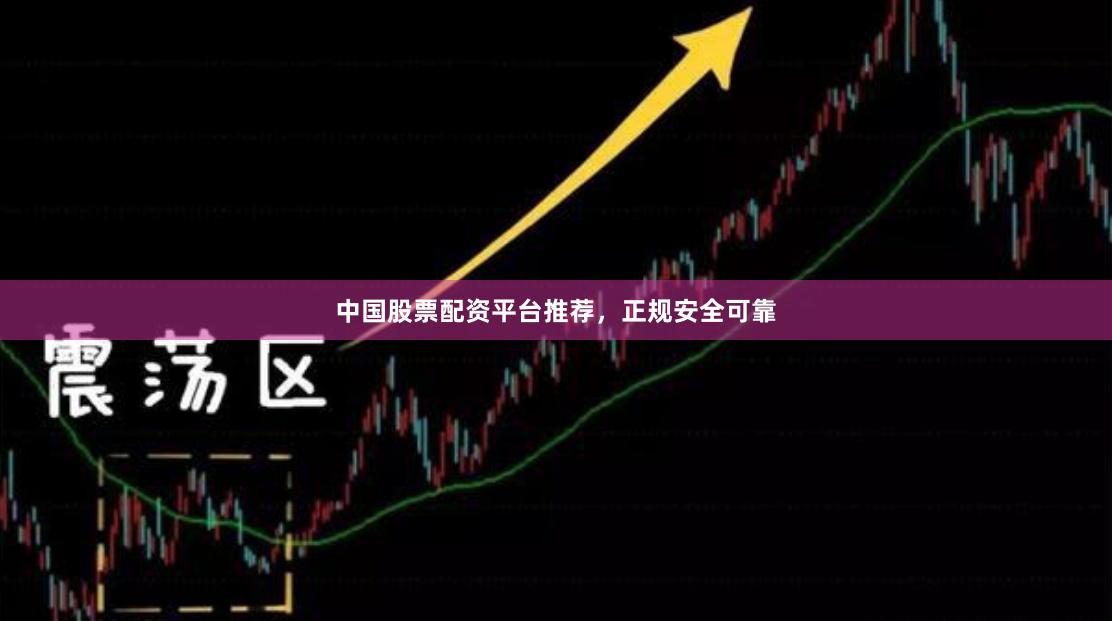 中国股票配资平台推荐，正规安全可靠