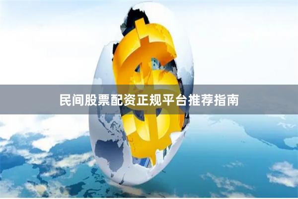 民间股票配资正规平台推荐指南
