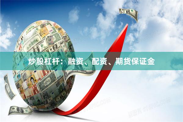 炒股杠杆：融资、配资、期货保证金