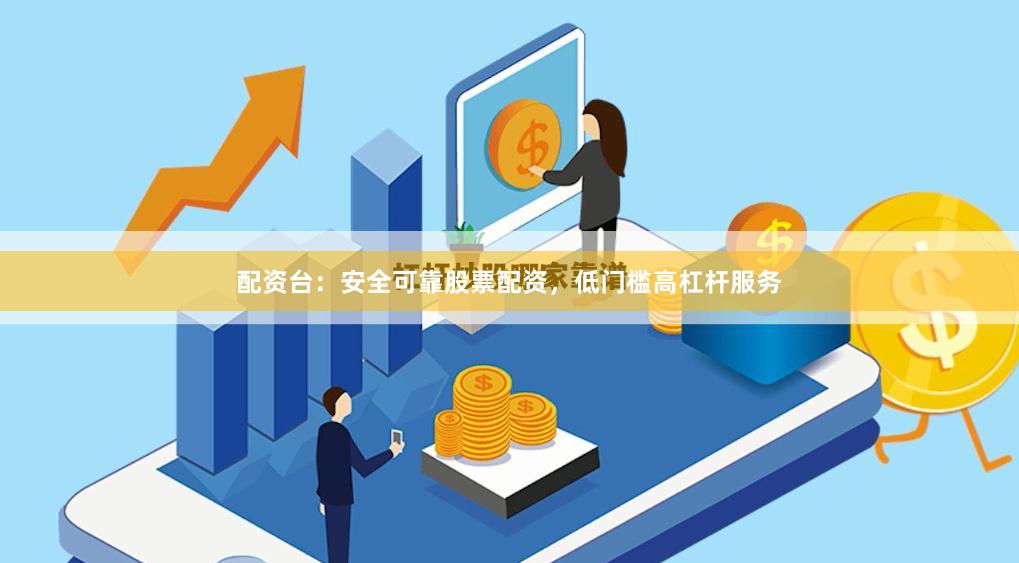 配资台：安全可靠股票配资，低门槛高杠杆服务