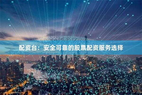 配资台:安全可靠的股票配资服务选择