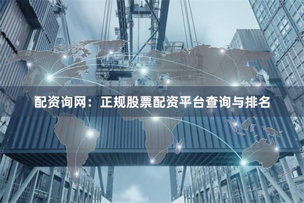 配资询网：正规股票配资平台查询与排名