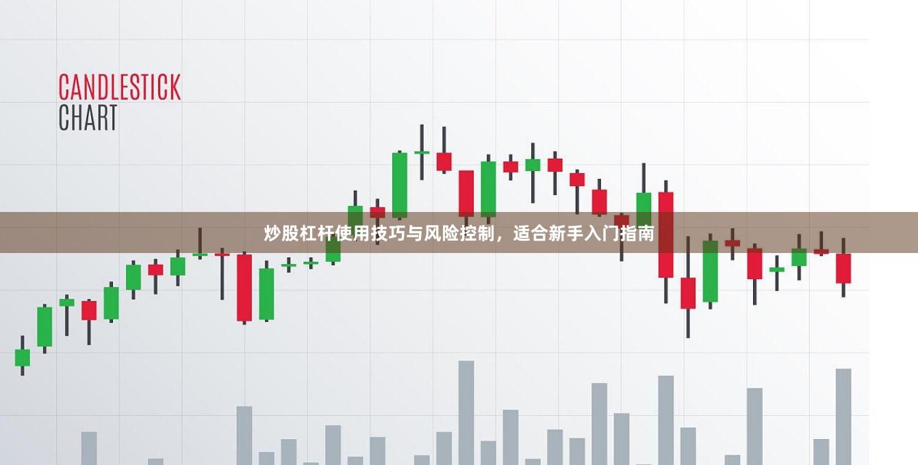 炒股杠杆使用技巧与风险控制，适合新手入门指南