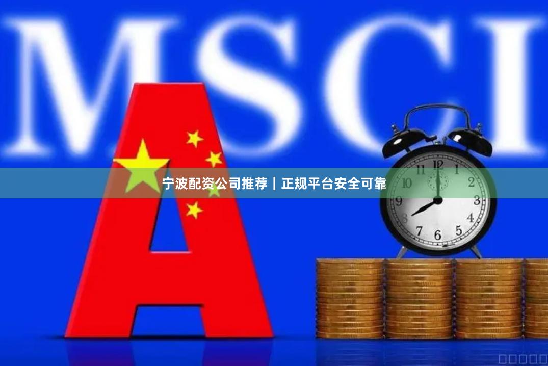 宁波配资公司推荐｜正规平台安全可靠