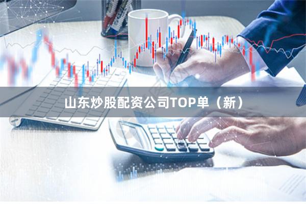 山东炒股配资公司TOP单（新）
