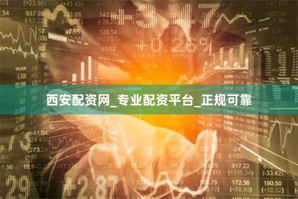 西安配资网_专业配资平台_正规可靠