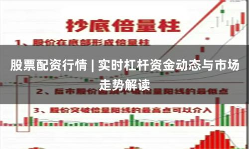 股票配资行情 | 实时杠杆资金动态与市场走势解读