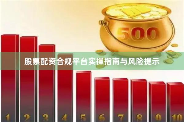 股票配资合规平台实操指南与风险提示