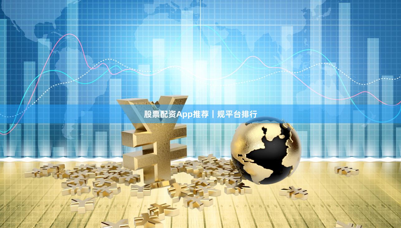 股票配资App推荐｜规平台排行