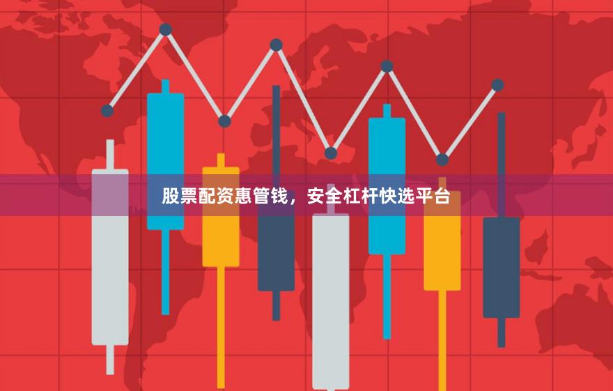 股票配资惠管钱,安全杠杆快选平台