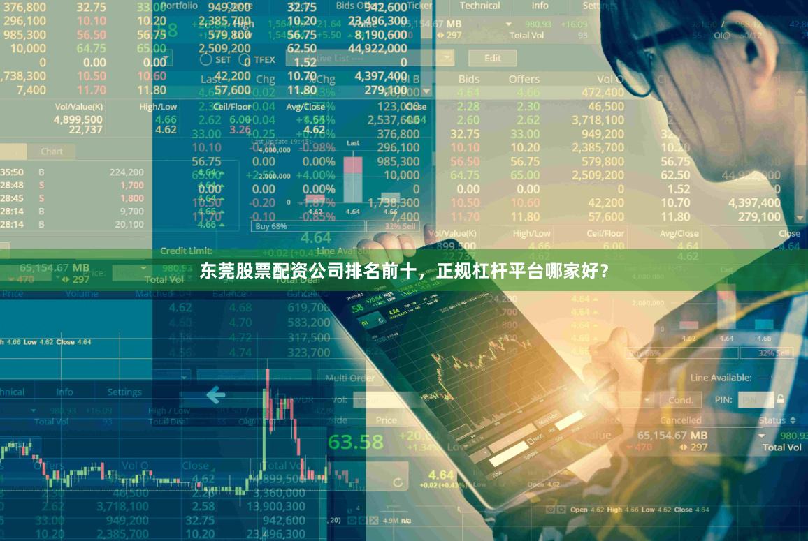 东莞股票配资公司排名前十，正规杠杆平台哪家好？