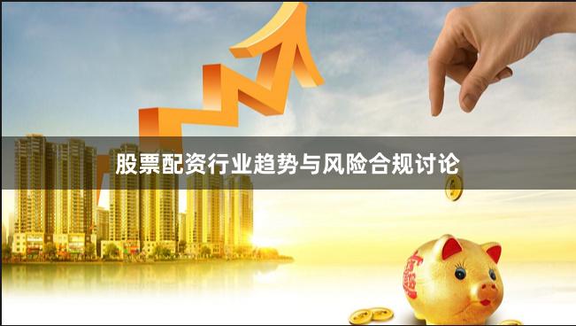 股票配资行业趋势与风险合规讨论