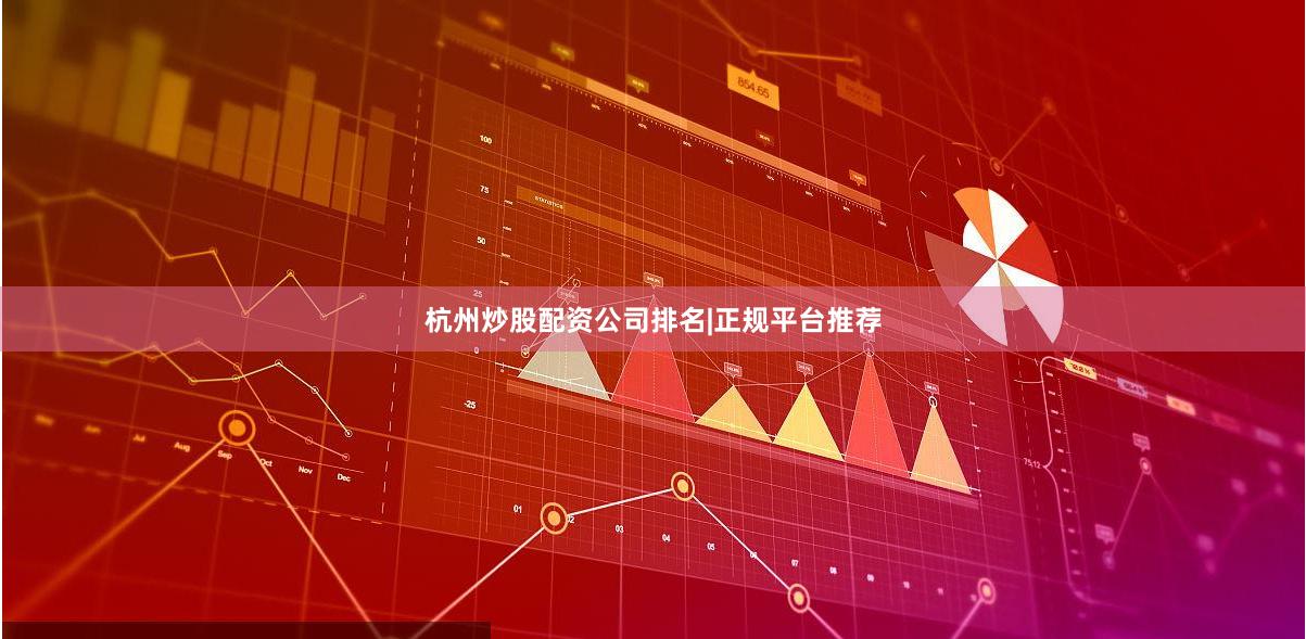 杭州炒股配资公司排名|正规平台推荐