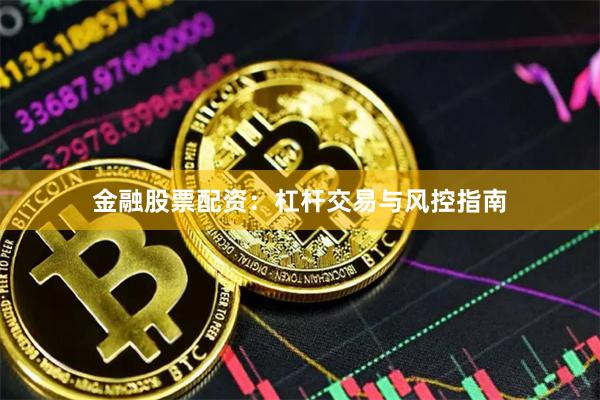 金融股票配资：杠杆交易与风控指南