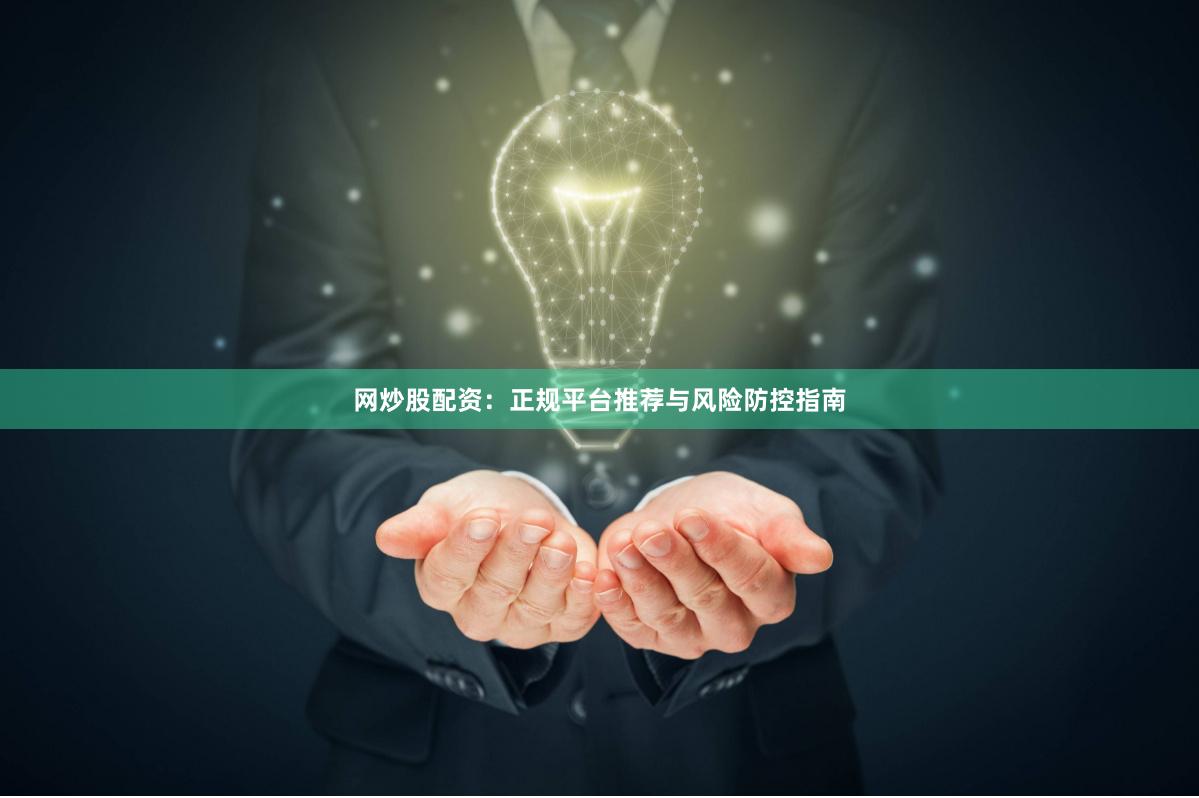 网炒股配资：正规平台推荐与风险防控指南