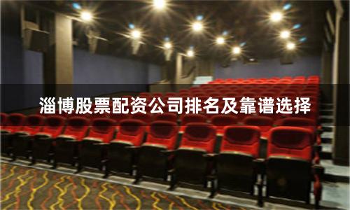 淄博股票配资公司排名及靠谱选择