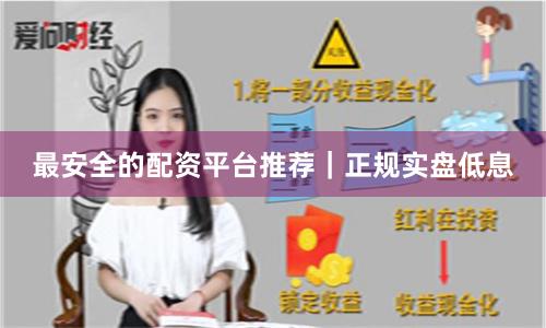最安全的配资平台推荐｜正规实盘低息