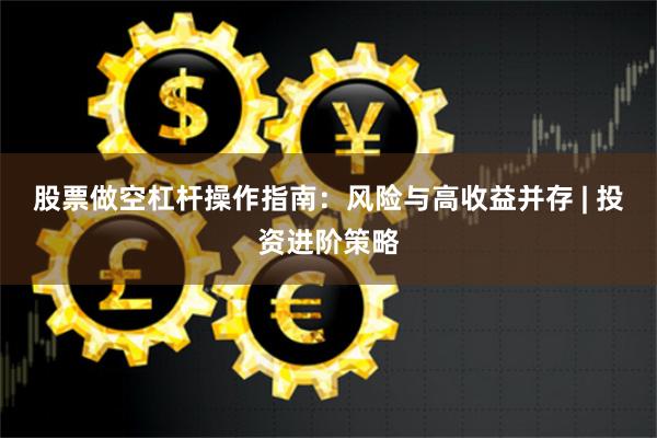 股票做空杠杆操作指南：风险与高收益并存 | 投资进阶策略