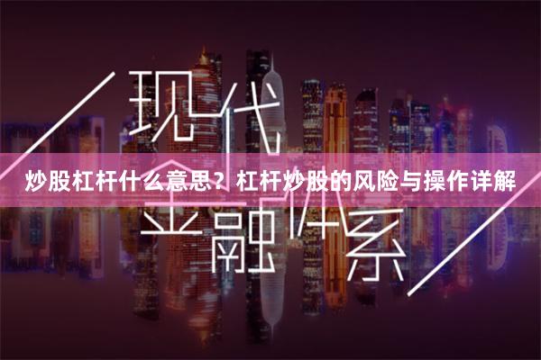 炒股杠杆什么意思？杠杆炒股的风险与操作详解