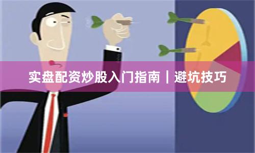 实盘配资炒股入门指南｜避坑技巧