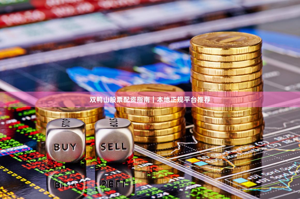 双鸭山股票配资指南｜本地正规平台推荐